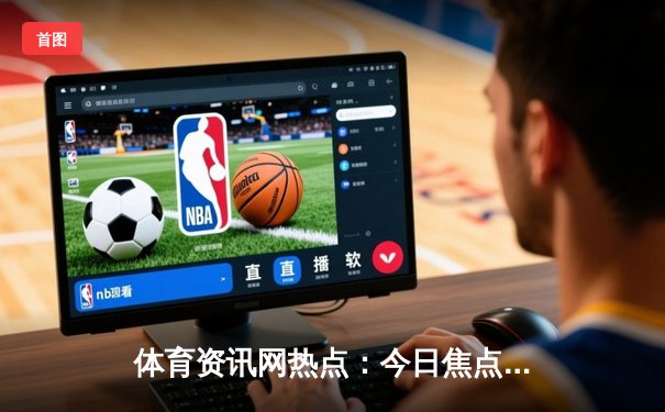 体育资讯网热点：今日焦点新闻