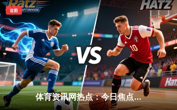 体育资讯网热点：今日焦点新闻