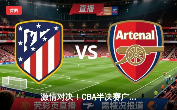 激情对决！CBA半决赛广东宏远加时险胜辽宁本钢，赵睿关键三分定乾坤