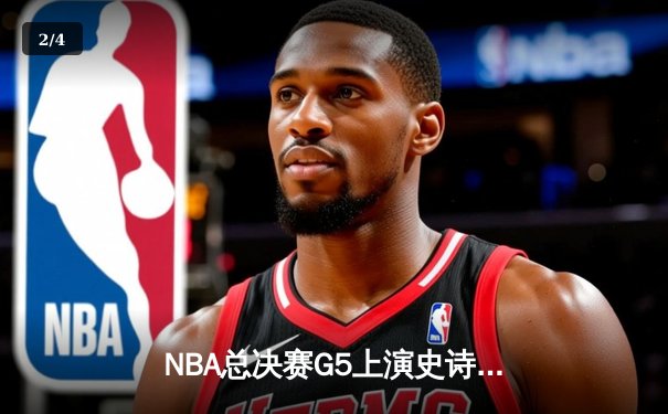 NBA总决赛G5上演史诗逆转，凯尔特人加时险胜勇士夺赛点 - 2