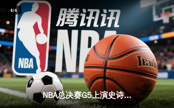 NBA总决赛G5上演史诗逆转，凯尔特人加时险胜勇士夺赛点 - 4