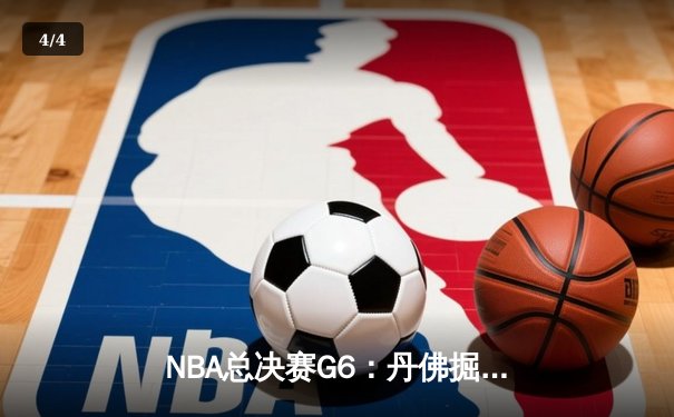 NBA总决赛G6：丹佛掘金逆转迈阿密热火，约基奇三双率队卫冕冠军 - 4