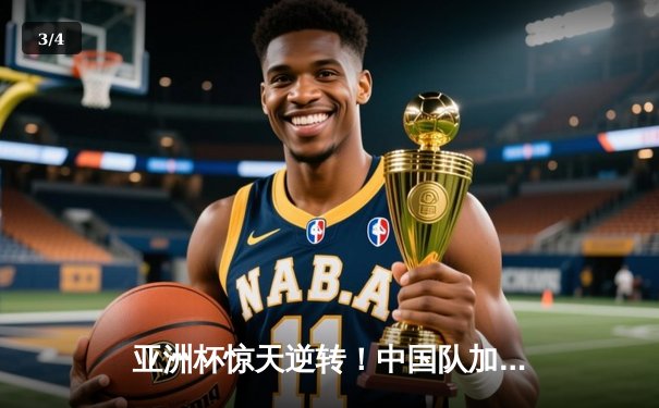 亚洲杯惊天逆转！中国队加时赛3-2绝杀日本队挺进四强 - 3