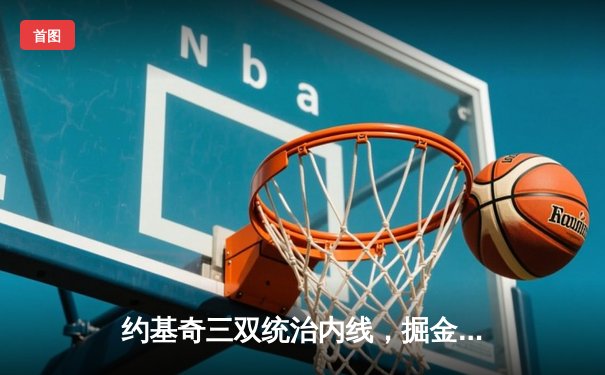 约基奇三双统治内线，掘金加时险胜勇士迎开门红