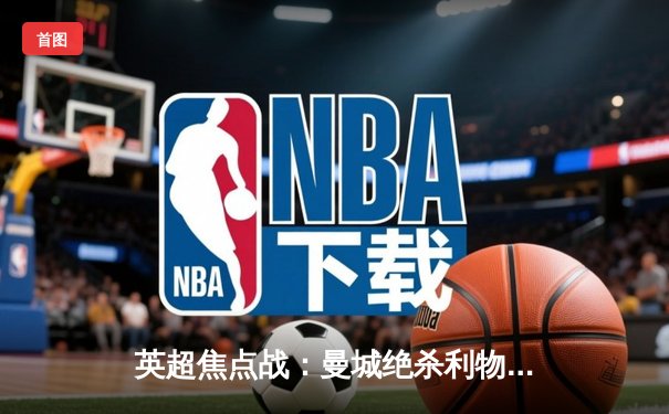 英超焦点战：曼城绝杀利物浦，哈兰德双响领跑射手榜