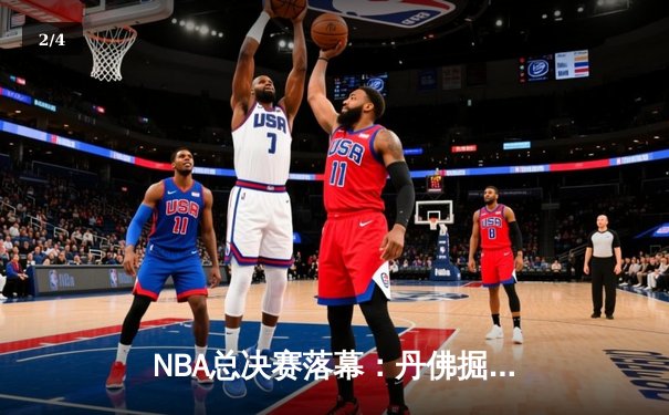 NBA总决赛落幕：丹佛掘金4-1战胜迈阿密热火，约基奇荣膺FMVP - 2