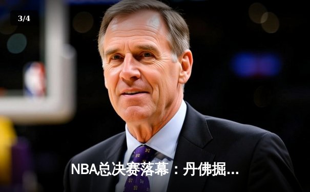 NBA总决赛落幕：丹佛掘金4-1战胜迈阿密热火，约基奇荣膺FMVP - 3