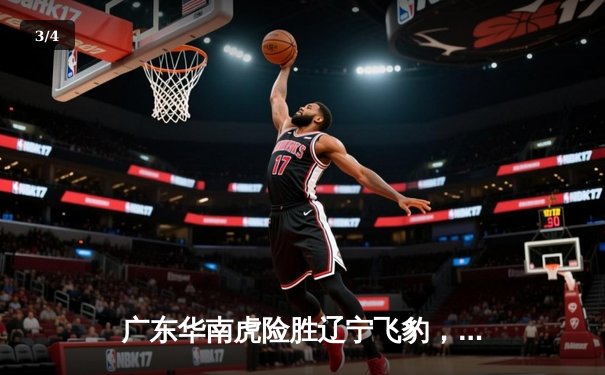 广东华南虎险胜辽宁飞豹，CBA总决赛首战加时鏖战 - 3