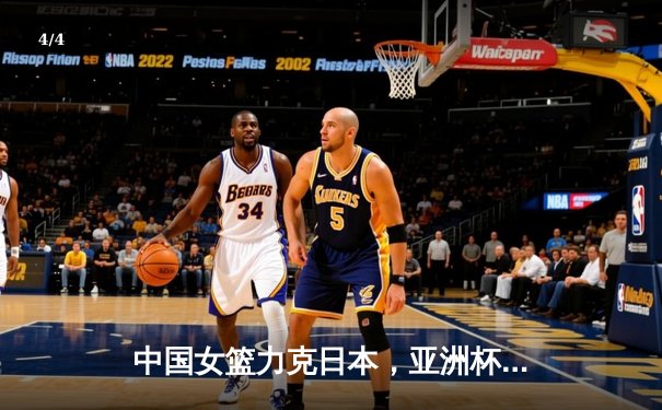 中国女篮力克日本，亚洲杯决赛上演逆转好戏 - 4