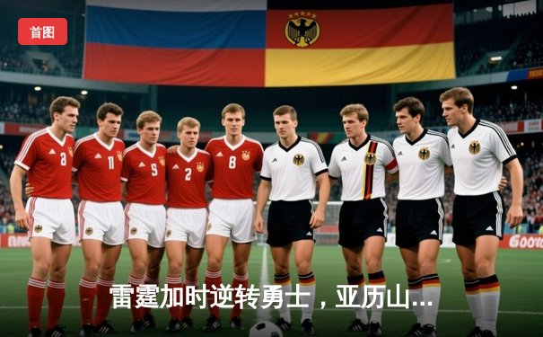 雷霆加时逆转勇士，亚历山大轰下38分带队夺关键胜利