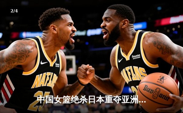 中国女篮绝杀日本重夺亚洲杯冠军，韩旭26+10荣膺MVP - 2