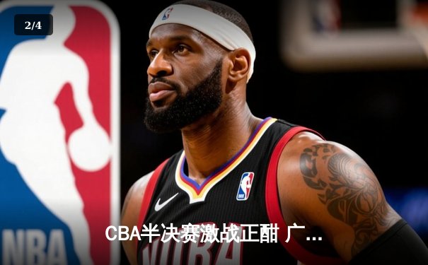 CBA半决赛激战正酣 广东宏远加时逆转辽宁本钢夺赛点 - 2
