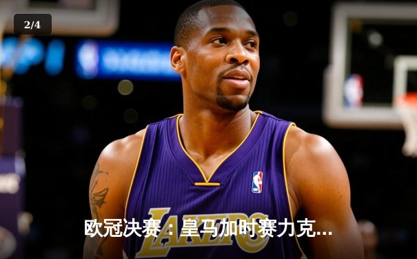 欧冠决赛：皇马加时赛力克多特，维尼修斯绝杀助队第15次登顶 - 2