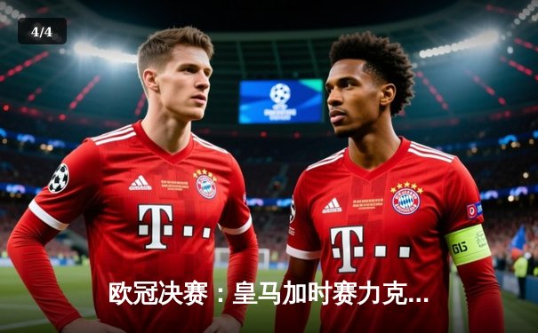 欧冠决赛：皇马加时赛力克多特，维尼修斯绝杀助队第15次登顶 - 4