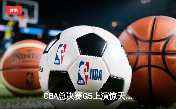 CBA总决赛G5上演惊天逆转 广东东莞大益加时险胜辽宁本钢捧起至尊鼎