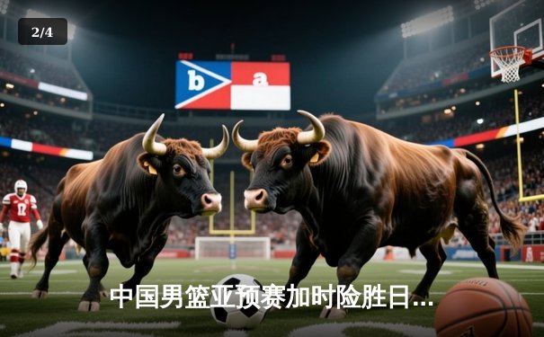 中国男篮亚预赛加时险胜日本，杨瀚森首秀砍下两双 - 2