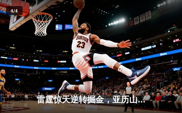 雷霆惊天逆转掘金，亚历山大42分主导西部半决赛G4激战 - 4