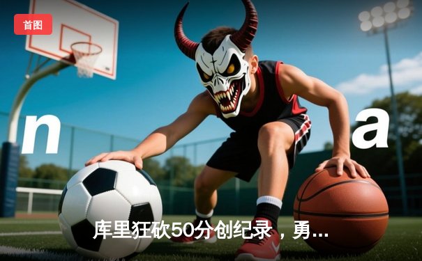 库里狂砍50分创纪录，勇士加时险胜凯尔特人，总决赛悬念再起