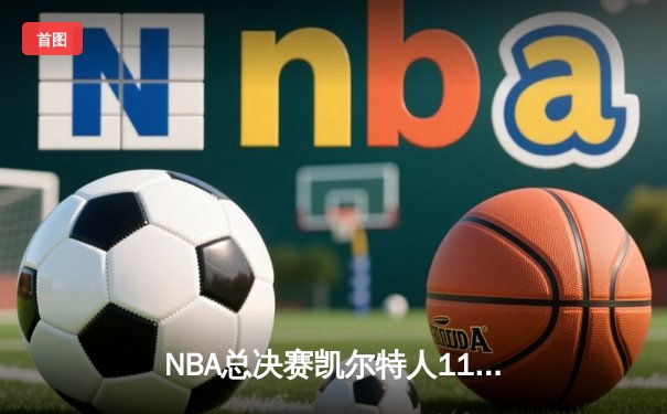 NBA总决赛凯尔特人119-106力克独行侠，塔图姆31分率队重夺冠军