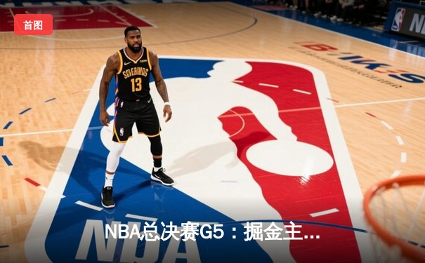 NBA总决赛G5：掘金主场险胜热火，约基奇40+三双锁定赛点