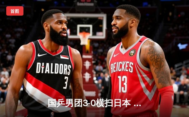 国乒男团3-0横扫日本 勇夺亚锦赛冠军 樊振东独得两分显核心本色