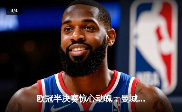 欧冠半决赛惊心动魄：曼城加时赛4-3险胜皇马，哈兰德双响定乾坤 - 4