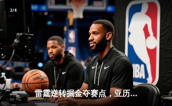 雷霆逆转掘金夺赛点，亚历山大36分导演20分大翻盘 - 2