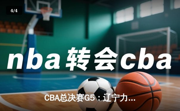 CBA总决赛G5：辽宁力克广东，卫冕成功收获三连冠 - 4