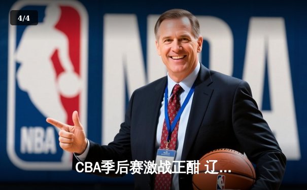 CBA季后赛激战正酣 辽宁本钢力克浙江广厦夺赛点 - 4
