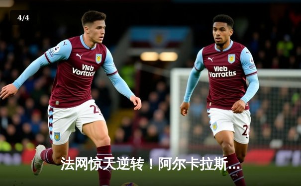 法网惊天逆转！阿尔卡拉斯鏖战五盘险胜德约科维奇晋级四强 - 4