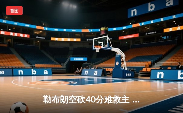 勒布朗空砍40分难救主 湖人加时惜败掘金总分0-2落后