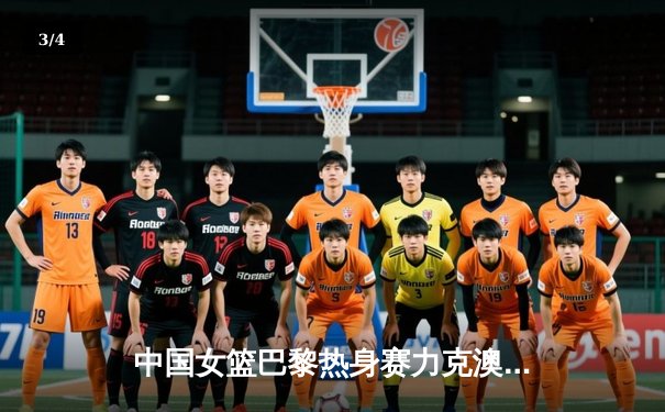 中国女篮巴黎热身赛力克澳大利亚 韩旭23分统治内线李梦关键三分定胜局 - 3