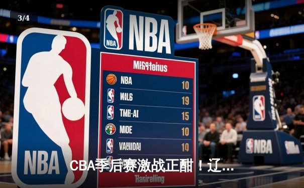 CBA季后赛激战正酣！辽宁本钢加时险胜浙江广厦，赵继伟关键三分定乾坤 - 3