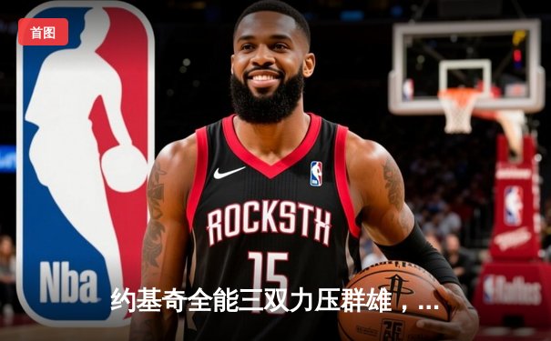 约基奇全能三双力压群雄，掘金加时鏖战险胜凯尔特人