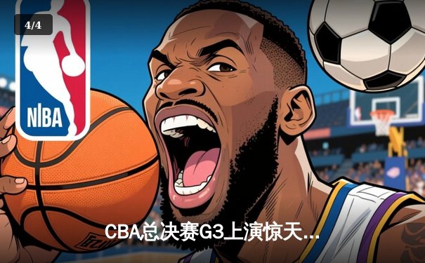 CBA总决赛G3上演惊天逆转，辽宁男篮加时险胜新疆夺赛点 - 4