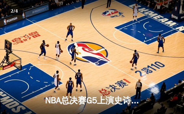 NBA总决赛G5上演史诗逆转：库里43分助勇士夺冠军点，维金斯关键攻防定乾坤 - 2