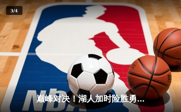 巅峰对决！湖人加时险胜勇士，詹姆斯关键三分锁定胜局 - 3