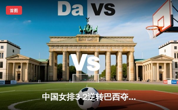 中国女排3-2逆转巴西夺冠，张常宁砍28分荣膺MVP