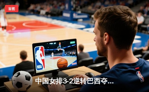 中国女排3-2逆转巴西夺冠，张常宁独揽28分荣膺MVP