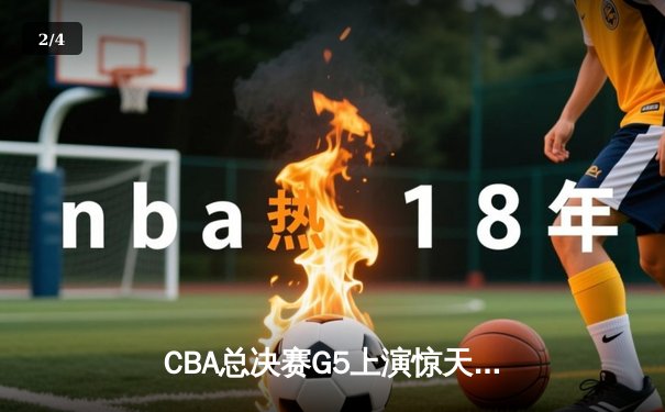 CBA总决赛G5上演惊天逆转 辽宁本钢加时险胜广东宏远夺队史第三冠 - 2
