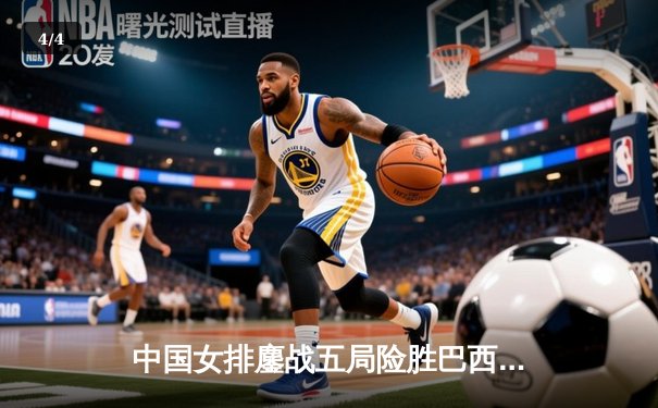 中国女排鏖战五局险胜巴西 张常宁关键拦网锁定奥运资格赛胜局 - 4