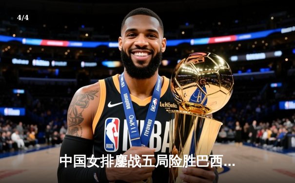 中国女排鏖战五局险胜巴西 张常宁砍28分率队夺世联赛开门红 - 4