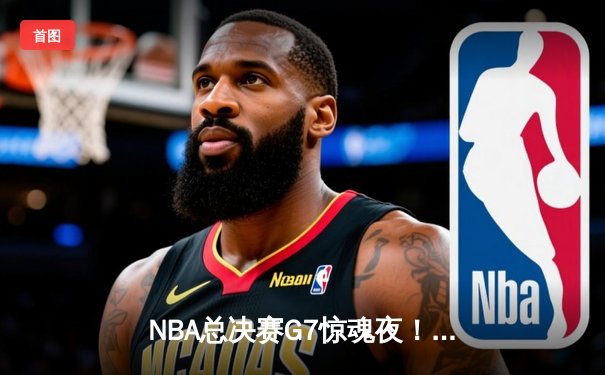 NBA总决赛G7惊魂夜！掘金逆转热火夺冠，约基奇41+13+8加冕FMVP
